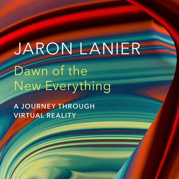 Jaron Lanier: Dawn of the New Everything