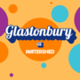 Glastonbury at Watershed