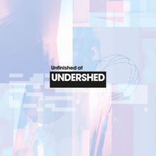 Abstract artwork with soft blue and pink hues, overlaid with pixelated patterns. Bold text reads "Unfinished at UNDERSHED," creating a modern, digital feel.